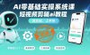 AI零基礎實操系統課，短視頻剪輯ai教程，真實操，上手快