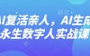 AI“復(fù)活”親人，AI生成永生數(shù)字人實戰(zhàn)課