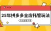 25年拼多多全店托管玩法，矩陣動銷裂變玩法如何低風險盈利 新手運營秘籍