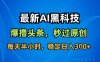 最新AI黑科技軟件擼頭條搬運，無需任何指令，秒過原創(chuàng)，每天半小時，穩(wěn)定日入3張【揭秘】