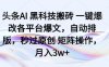 頭條AI黑科技搬磚項目一鍵爆改各平臺爆文，自動排版，秒過原創矩陣操作，月入3w+【揭秘】
