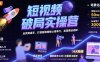 短視頻破局實操營，業余到高手，打造短視頻核心競爭力，實現商業閉環