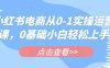 小紅書電商從0-1實操運營課，0基礎(chǔ)小白輕松上手