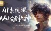 AI系統課程，從小白到大神系統學AI，AI聲音-AI繪畫-AI視頻一門課全掌握