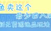 閑魚賣這個，最少日入1k，最新無貨源選品玩法