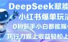 DeepSeek賦能小紅書爆單玩法0粉新手小白都能操作，執行力跟上收益輕松上W，懶人勿做