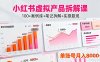 小紅書虛擬產品拆解課：100+案例庫+筆記拆解+實操復現，單賬號月入8000+