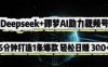 Deepseek+即夢AI助力視頻號，5 分鐘打造 1 條爆款，輕松日入3張+