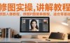 修圖實操講解教程，修圖人像教程，修圖P圖接單教程，適合零基礎