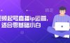 短視頻起號直播ip運(yùn)營，適合零基礎(chǔ)小白