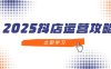 2025抖店運營攻略，掌握抖店技巧，打造月銷百萬，新手入門到精通