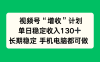 視頻號“增收”計劃，單日穩定收入130十，長期穩定 手機電腦都可做！