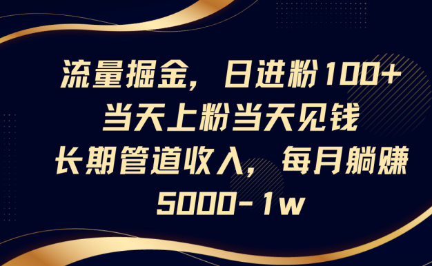 流量掘金,日進粉100+,當天上粉當天見錢,長期管道收入,每月躺賺5000-1w