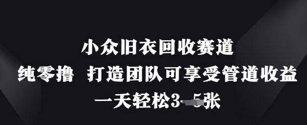 小眾舊衣回收賽道，純零擼 打造團隊可享受管道收益，一天輕松3張