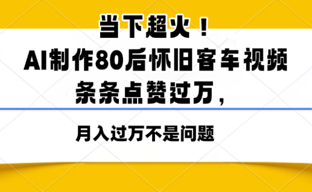 當下超火!AI制作80后懷舊客車視頻,條條點贊過萬,月入過萬不是問題